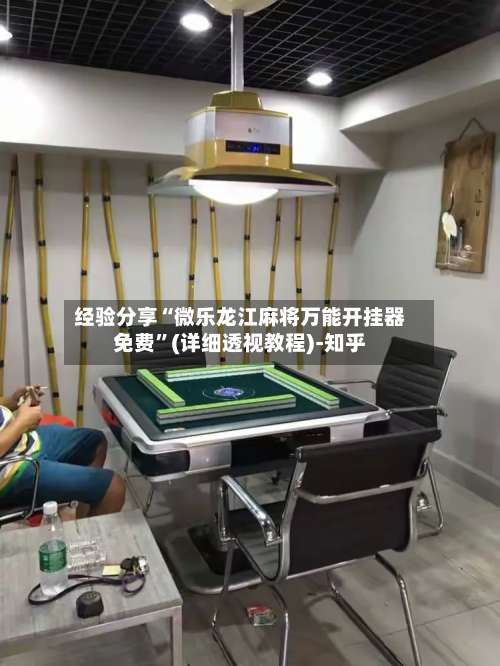 经验分享“微乐龙江麻将万能开挂器免费”(详细透视教程)-知乎-第1张图片