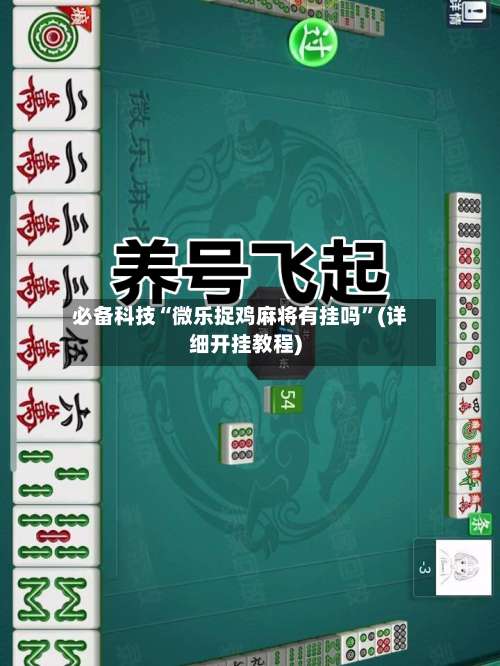 必备科技“微乐捉鸡麻将有挂吗”(详细开挂教程)-第1张图片