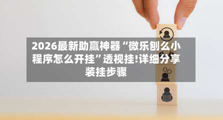 2026最新助赢神器“微乐刨么小程序怎么开挂	”透视挂!详细分享装挂步骤-第1张图片