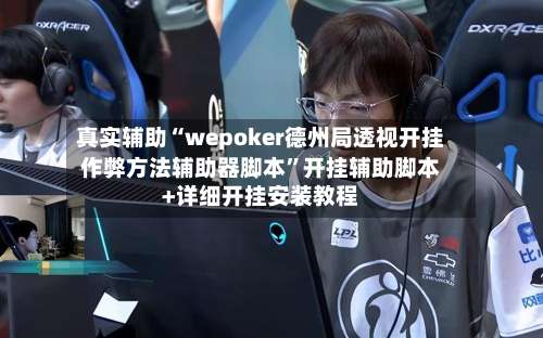真实辅助“wepoker德州局透视开挂作弊方法辅助器脚本”开挂辅助脚本+详细开挂安装教程-第1张图片