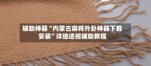 辅助神器“内蒙古麻将外卦神器下载安装	”详细透视辅助教程-第2张图片