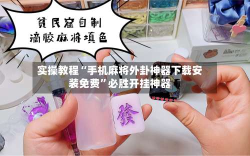 实操教程“手机麻将外卦神器下载安装免费	”必胜开挂神器-第3张图片