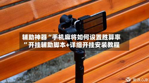 辅助神器“手机麻将如何设置胜算率”开挂辅助脚本+详细开挂安装教程-第1张图片