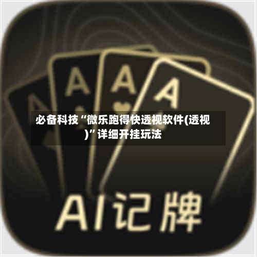 必备科技“微乐跑得快透视软件(透视)”详细开挂玩法-第3张图片