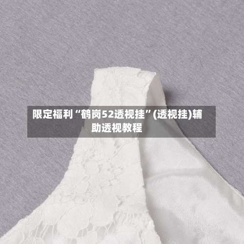 限定福利“鹤岗52透视挂	”(透视挂)辅助透视教程-第1张图片