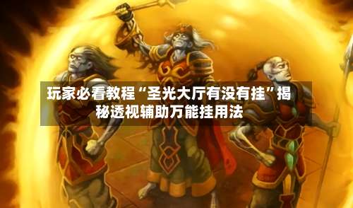 玩家必看教程“圣光大厅有没有挂”揭秘透视辅助万能挂用法-第2张图片