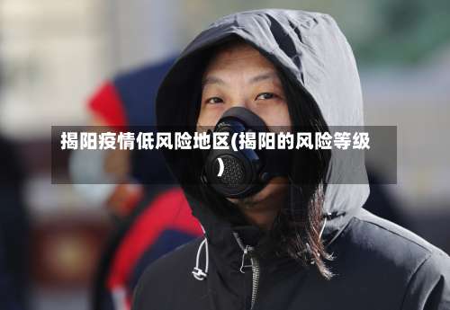 揭阳疫情低风险地区(揭阳的风险等级)-第3张图片
