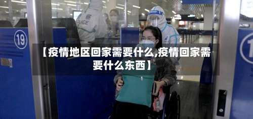 【疫情地区回家需要什么,疫情回家需要什么东西】-第2张图片