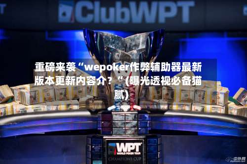 重磅来袭“wepoker作弊辅助器最新版本更新内容介？	”(曝光透视必备猫腻)-第2张图片