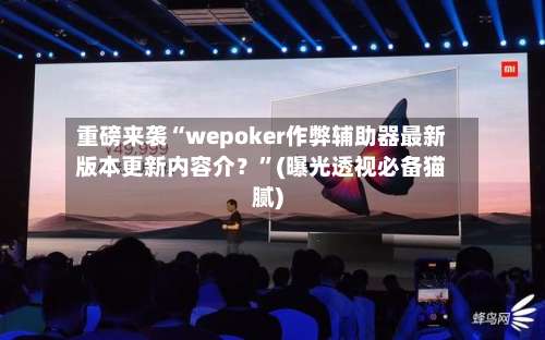 重磅来袭“wepoker作弊辅助器最新版本更新内容介？”(曝光透视必备猫腻)-第1张图片