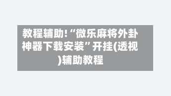 教程辅助!“微乐麻将外卦神器下载安装”开挂(透视)辅助教程-第1张图片