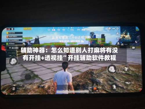 辅助神器：怎么知道别人打麻将有没有开挂+透视挂”开挂辅助软件教程-第1张图片