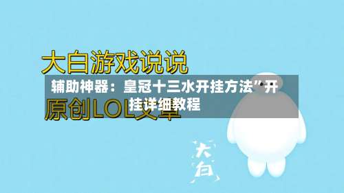辅助神器：皇冠十三水开挂方法	”开挂详细教程-第3张图片