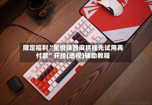 限定福利“星悦陕西麻将挂先试用再付款”开挂(透视)辅助教程-第1张图片