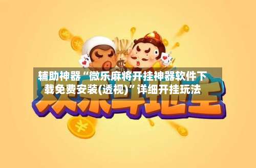 辅助神器“微乐麻将开挂神器软件下载免费安装(透视)”详细开挂玩法-第3张图片