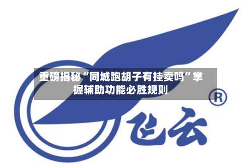 重磅揭秘“同城跑胡子有挂卖吗	”掌握辅助功能必胜规则-第3张图片