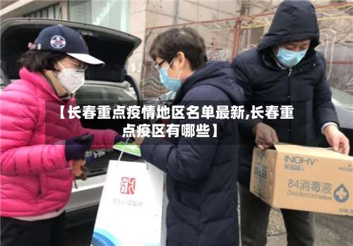 【长春重点疫情地区名单最新,长春重点疫区有哪些】-第1张图片