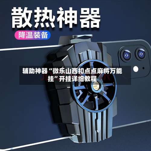 辅助神器“微乐山西扣点点麻将万能挂”开挂详细教程-第1张图片