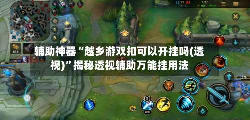 辅助神器“越乡游双扣可以开挂吗(透视)”揭秘透视辅助万能挂用法-第1张图片