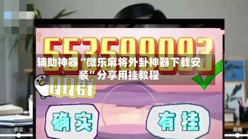 辅助神器“微乐麻将外卦神器下载安装”分享用挂教程-第2张图片