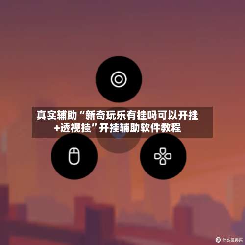 真实辅助“新奇玩乐有挂吗可以开挂+透视挂”开挂辅助软件教程-第2张图片