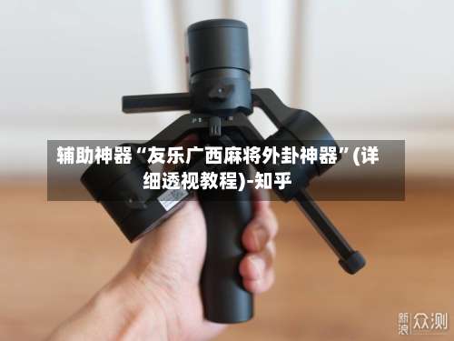 辅助神器“友乐广西麻将外卦神器	”(详细透视教程)-知乎-第2张图片