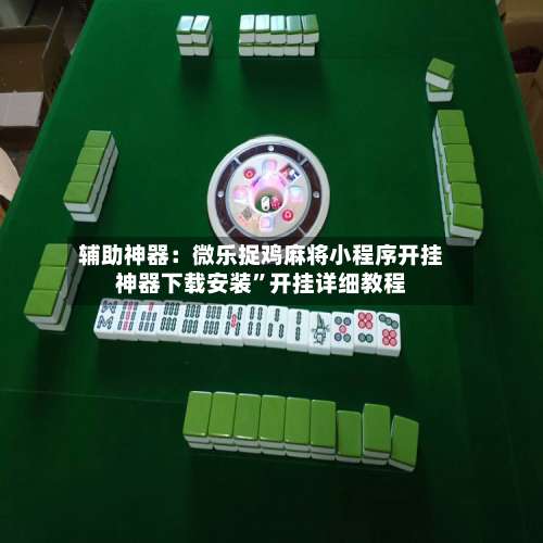 辅助神器：微乐捉鸡麻将小程序开挂神器下载安装	”开挂详细教程-第2张图片