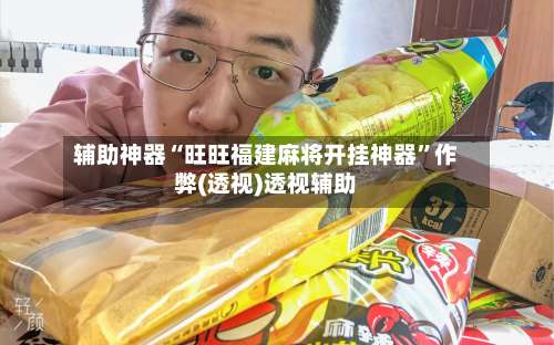 辅助神器“旺旺福建麻将开挂神器”作弊(透视)透视辅助-第1张图片