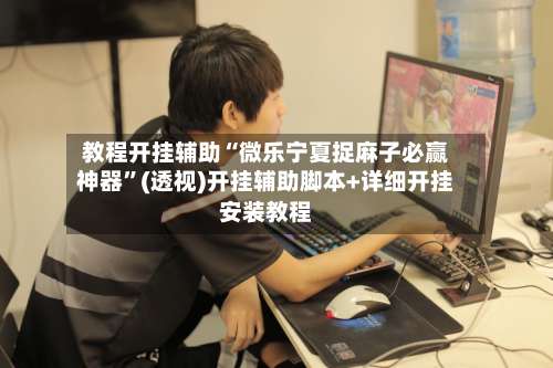 教程开挂辅助“微乐宁夏捉麻子必赢神器”(透视)开挂辅助脚本+详细开挂安装教程-第3张图片