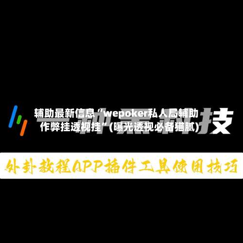 辅助最新信息“wepoker私人局辅助作弊挂透视挂”(曝光透视必备猫腻)-第3张图片