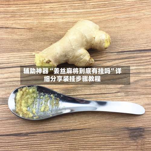 辅助神器“姜丝麻将到底有挂吗”详细分享装挂步骤教程-第1张图片