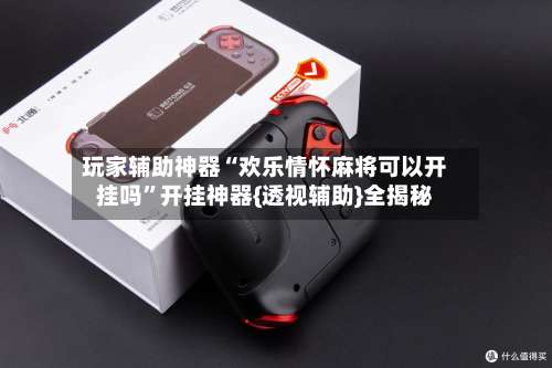 玩家辅助神器“欢乐情怀麻将可以开挂吗	”开挂神器{透视辅助}全揭秘-第2张图片