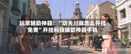 玩家辅助神器：“功夫川麻怎么开挂免费”开挂科技辅助神器手机-第2张图片