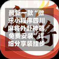 最新一款“微乐小程序四川麻将外卦神器免费安装”详细分享装挂步骤教程-第2张图片