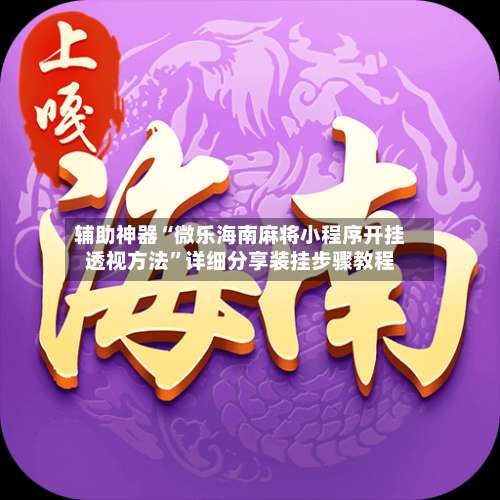 辅助神器“微乐海南麻将小程序开挂透视方法	”详细分享装挂步骤教程-第1张图片