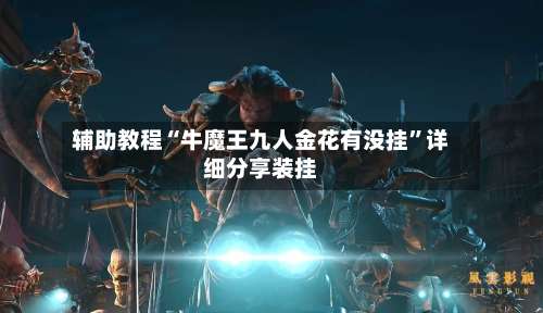 辅助教程“牛魔王九人金花有没挂	”详细分享装挂-第2张图片