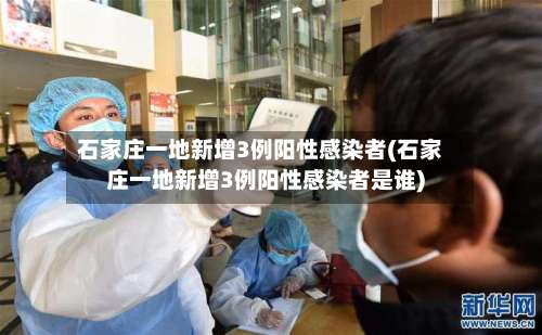 石家庄一地新增3例阳性感染者(石家庄一地新增3例阳性感染者是谁)-第1张图片