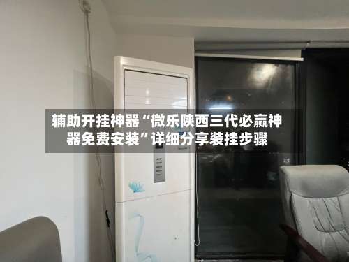 辅助开挂神器“微乐陕西三代必赢神器免费安装”详细分享装挂步骤-第2张图片