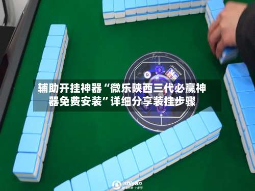 辅助开挂神器“微乐陕西三代必赢神器免费安装	”详细分享装挂步骤-第3张图片