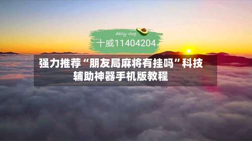 强力推荐“朋友局麻将有挂吗	”科技辅助神器手机版教程-第1张图片