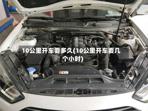 10公里开车要多久(10公里开车要几个小时)-第1张图片