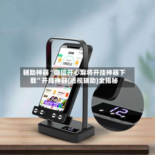 辅助神器“微信开心麻将开挂神器下载”开挂神器{透视辅助}全揭秘-第3张图片