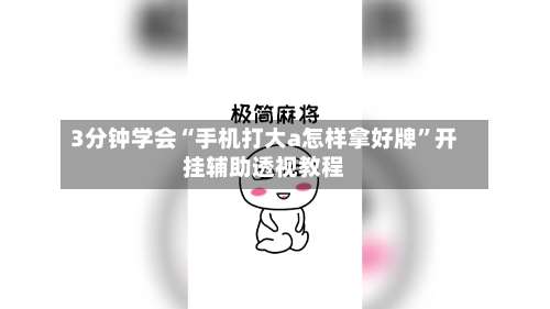 3分钟学会“手机打大a怎样拿好牌”开挂辅助透视教程-第2张图片