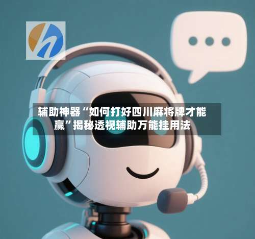 辅助神器“如何打好四川麻将牌才能赢”揭秘透视辅助万能挂用法-第2张图片