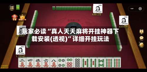 玩家必读“真人天天麻将开挂神器下载安装(透视)	”详细开挂玩法-第2张图片