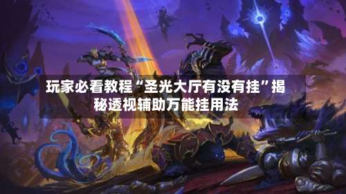 玩家必看教程“圣光大厅有没有挂	”揭秘透视辅助万能挂用法-第1张图片