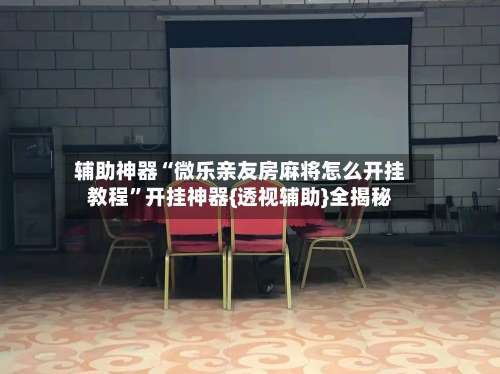 辅助神器“微乐亲友房麻将怎么开挂教程”开挂神器{透视辅助}全揭秘-第3张图片