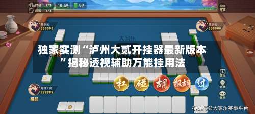 独家实测“泸州大贰开挂器最新版本”揭秘透视辅助万能挂用法-第1张图片
