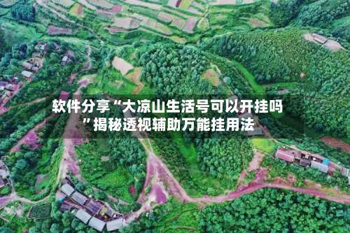 软件分享“大凉山生活号可以开挂吗”揭秘透视辅助万能挂用法-第2张图片
