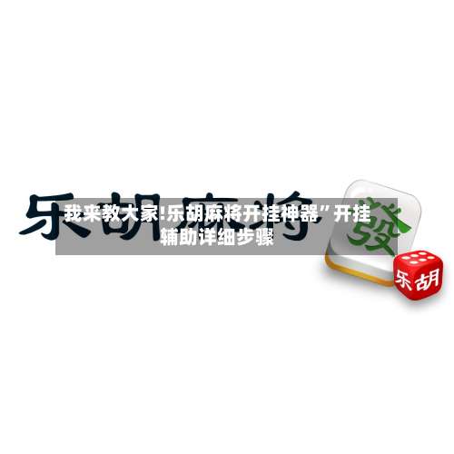 我来教大家!乐胡麻将开挂神器	”开挂辅助详细步骤-第2张图片